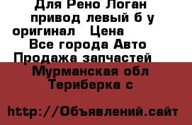 Для Рено Логан1 привод левый б/у оригинал › Цена ­ 4 000 - Все города Авто » Продажа запчастей   . Мурманская обл.,Териберка с.